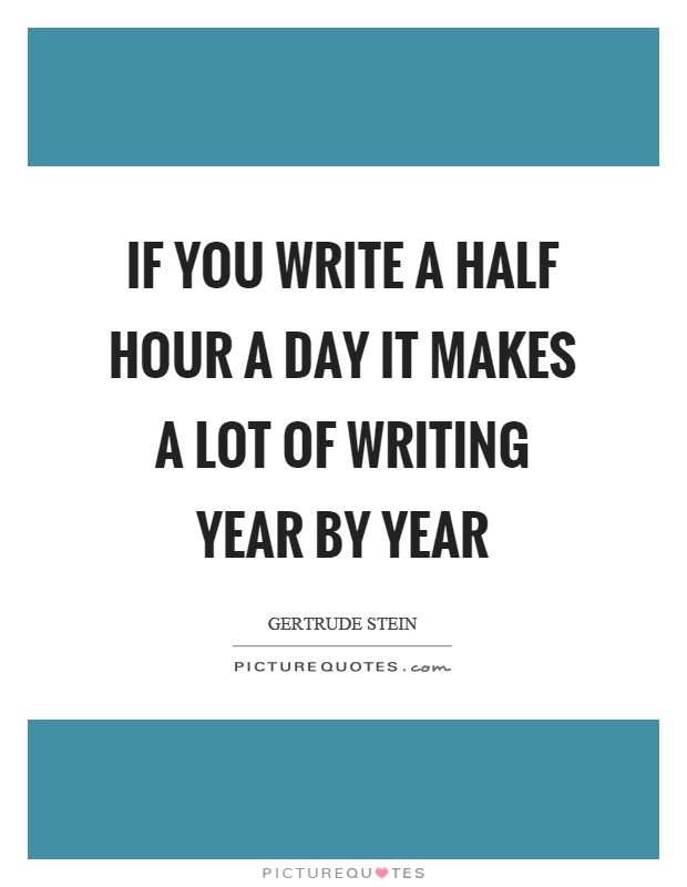 If you write a half hour a day it makes a lot of writing year by year Picture Quote #1
