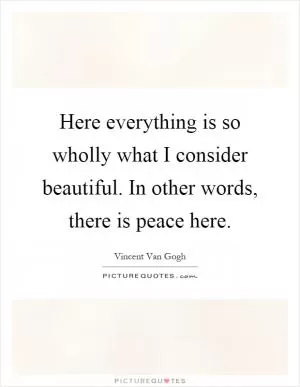 Here everything is so wholly what I consider beautiful. In other words, there is peace here Picture Quote #1
