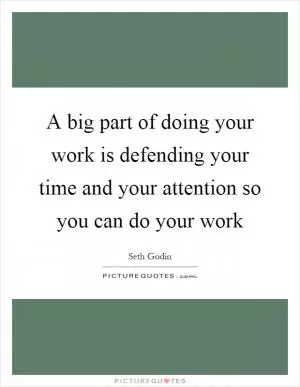 A big part of doing your work is defending your time and your attention so you can do your work Picture Quote #1