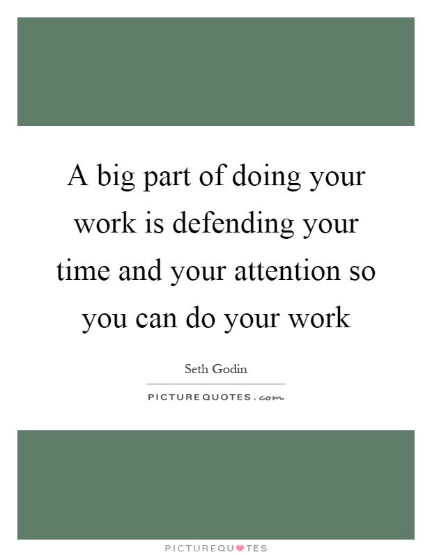 A big part of doing your work is defending your time and your attention so you can do your work Picture Quote #1