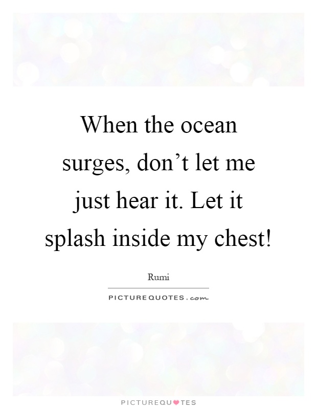 When the ocean surges, don't let me just hear it. Let it splash inside my chest! Picture Quote #1