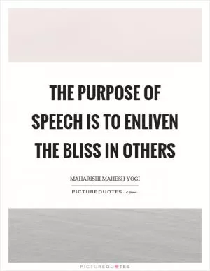 The purpose of speech is to enliven the bliss in others Picture Quote #1