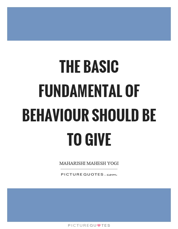 The basic fundamental of behaviour should be to give Picture Quote #1