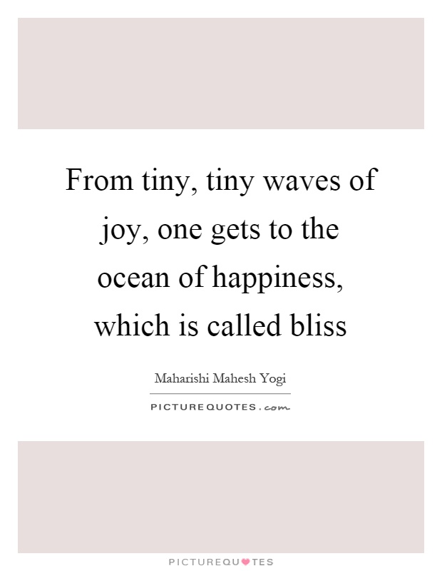 From tiny, tiny waves of joy, one gets to the ocean of happiness, which is called bliss Picture Quote #1