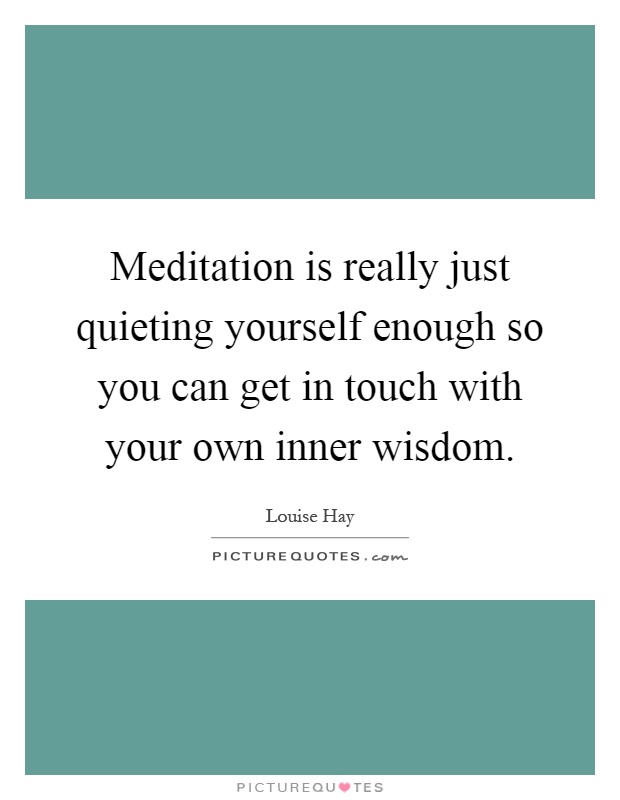 Meditation is really just quieting yourself enough so you can get in touch with your own inner wisdom Picture Quote #1