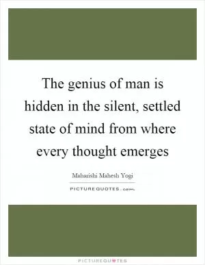 The genius of man is hidden in the silent, settled state of mind from where every thought emerges Picture Quote #1