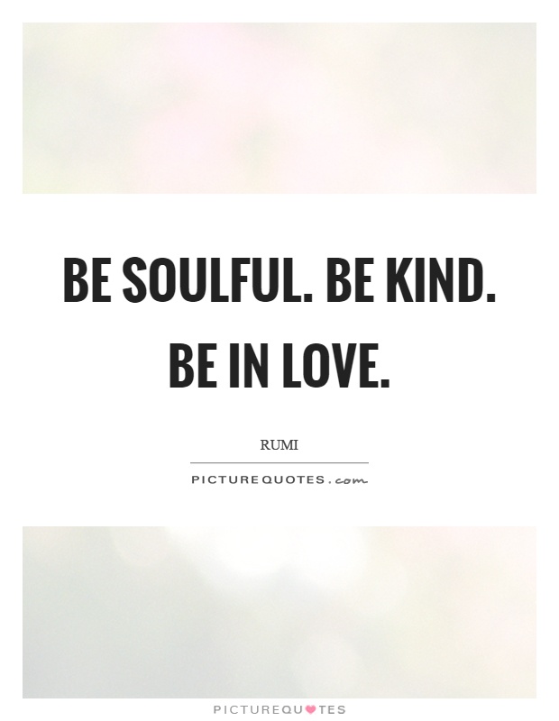 Be soulful. Be kind. Be in love Picture Quote #1