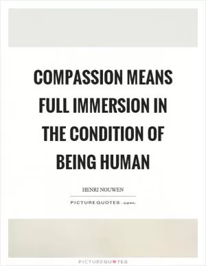 Compassion means full immersion in the condition of being human Picture Quote #1