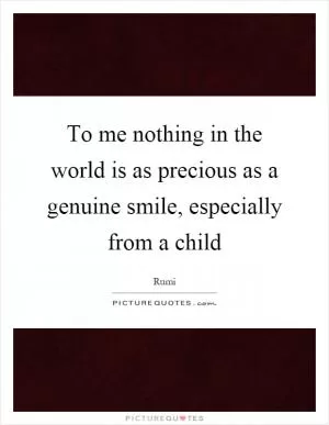 To me nothing in the world is as precious as a genuine smile, especially from a child Picture Quote #1