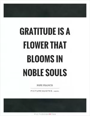 Gratitude is a flower that blooms in noble souls Picture Quote #1