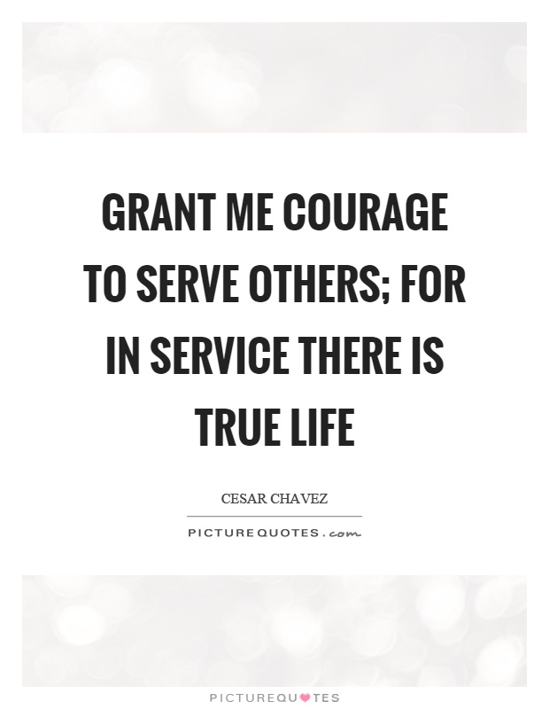 Grant me courage to serve others; For in service there is true life Picture Quote #1