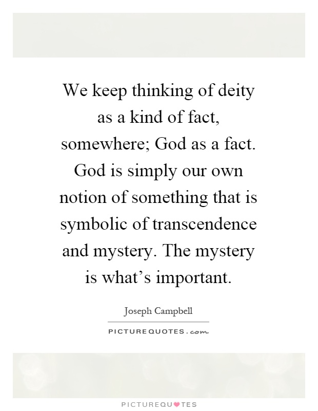 We keep thinking of deity as a kind of fact, somewhere; God as a fact. God is simply our own notion of something that is symbolic of transcendence and mystery. The mystery is what's important Picture Quote #1