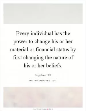 Every individual has the power to change his or her material or financial status by first changing the nature of his or her beliefs Picture Quote #1