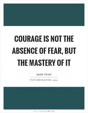 Courage is not the absence of fear, but the mastery of it Picture Quote #1
