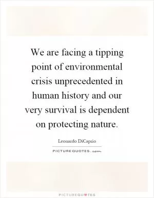 We are facing a tipping point of environmental crisis unprecedented in human history and our very survival is dependent on protecting nature Picture Quote #1