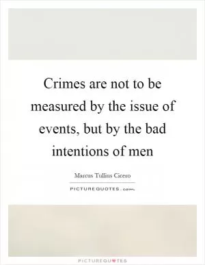 Crimes are not to be measured by the issue of events, but by the bad intentions of men Picture Quote #1