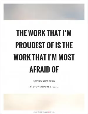 The work that I’m proudest of is the work that I’m most afraid of Picture Quote #1