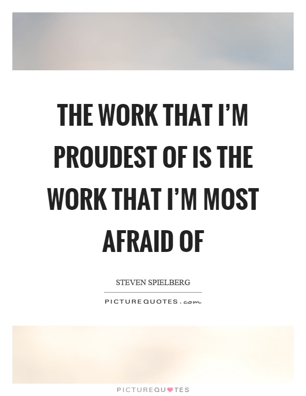 The work that I'm proudest of is the work that I'm most afraid of Picture Quote #1