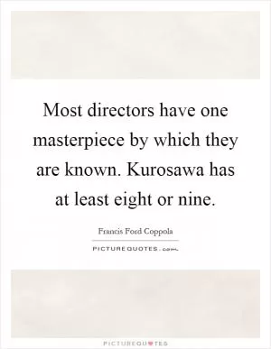 Most directors have one masterpiece by which they are known. Kurosawa has at least eight or nine Picture Quote #1