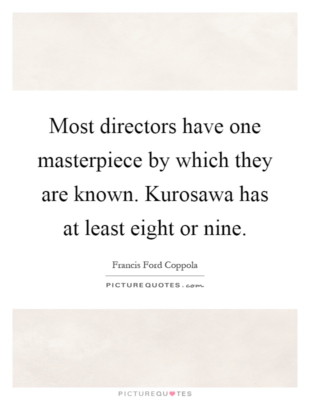 Most directors have one masterpiece by which they are known. Kurosawa has at least eight or nine Picture Quote #1