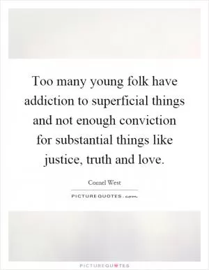 Too many young folk have addiction to superficial things and not enough conviction for substantial things like justice, truth and love Picture Quote #1