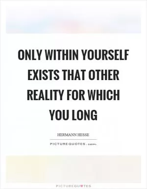 Only within yourself exists that other reality for which you long Picture Quote #1
