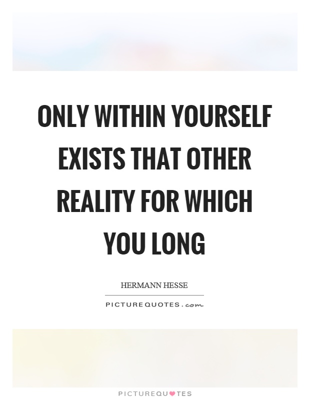Only within yourself exists that other reality for which you long Picture Quote #1