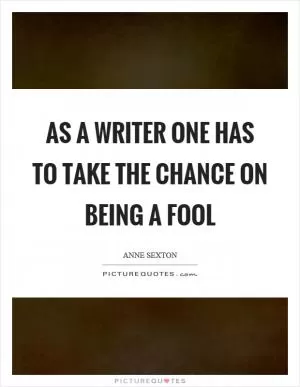 As a writer one has to take the chance on being a fool Picture Quote #1