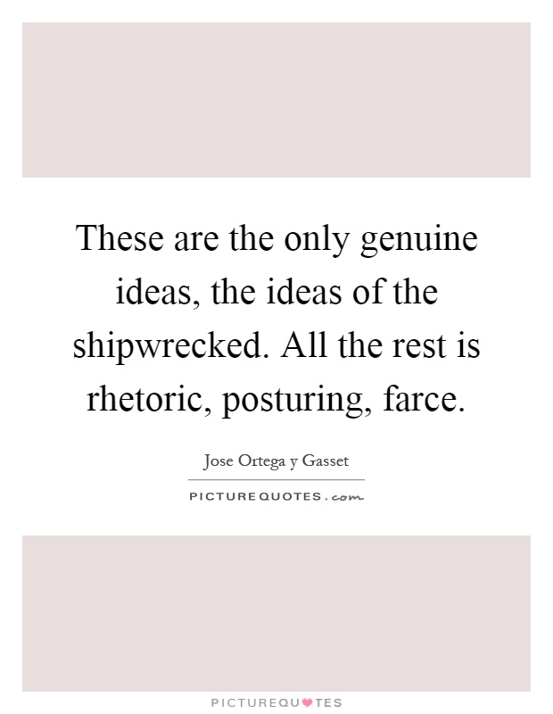 These are the only genuine ideas, the ideas of the shipwrecked. All the rest is rhetoric, posturing, farce Picture Quote #1