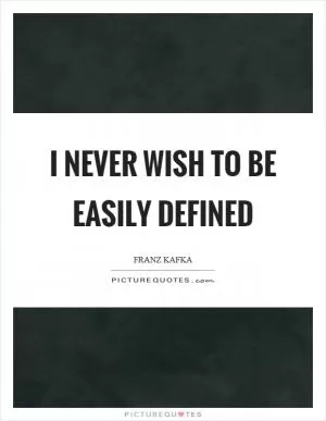 I never wish to be easily defined Picture Quote #1