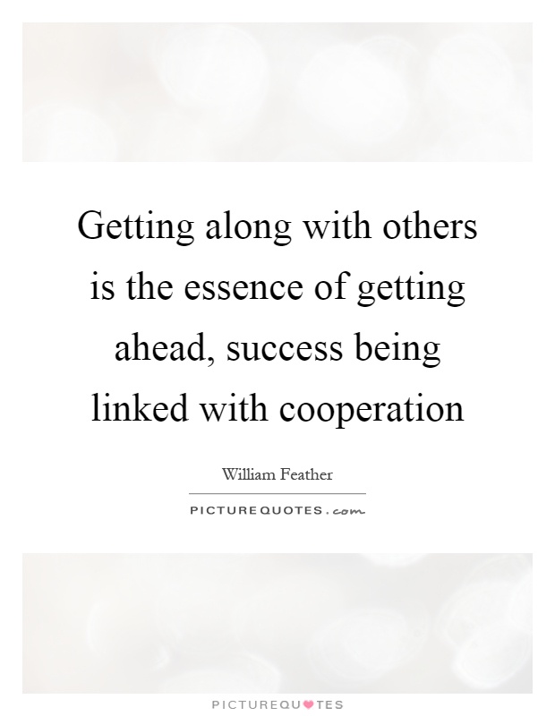 Getting along with others is the essence of getting ahead, success being linked with cooperation Picture Quote #1