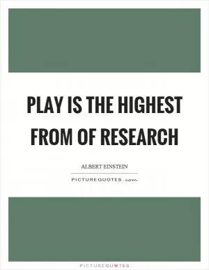 Play is the highest from of research Picture Quote #1