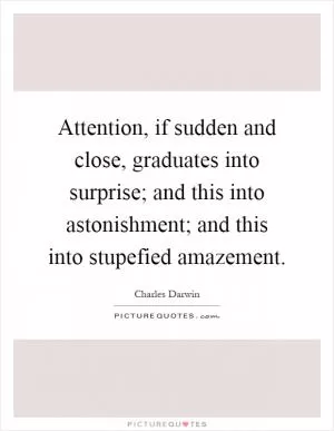 Attention, if sudden and close, graduates into surprise; and this into astonishment; and this into stupefied amazement Picture Quote #1