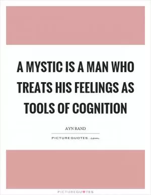A mystic is a man who treats his feelings as tools of cognition Picture Quote #1
