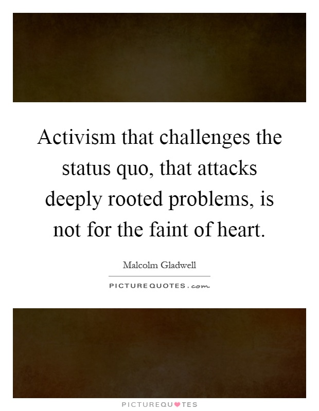 Activism that challenges the status quo, that attacks deeply rooted problems, is not for the faint of heart Picture Quote #1
