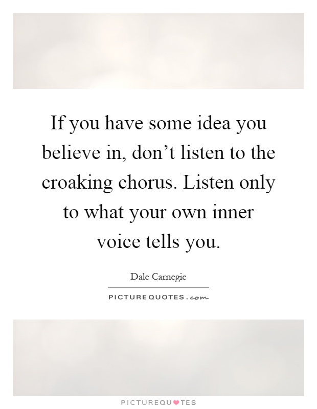 If you have some idea you believe in, don't listen to the croaking chorus. Listen only to what your own inner voice tells you Picture Quote #1