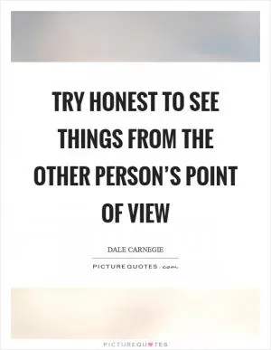 Try honest to see things from the other person’s point of view Picture Quote #1