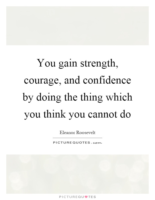 You gain strength, courage, and confidence by doing the thing which you think you cannot do Picture Quote #1