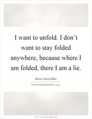 I want to unfold. I don’t want to stay folded anywhere, because where I am folded, there I am a lie Picture Quote #1