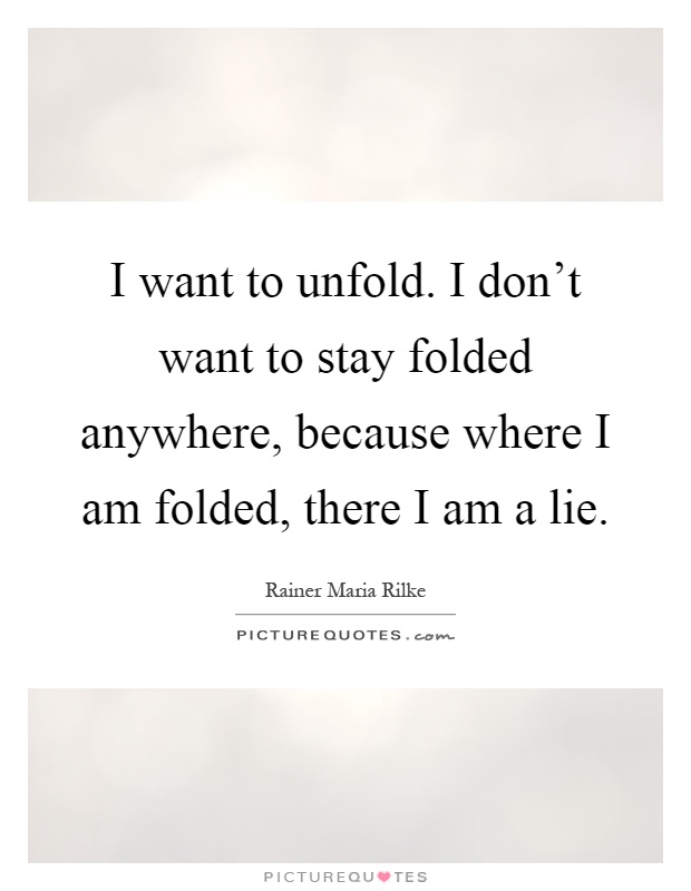 I want to unfold. I don't want to stay folded anywhere, because where I am folded, there I am a lie Picture Quote #1