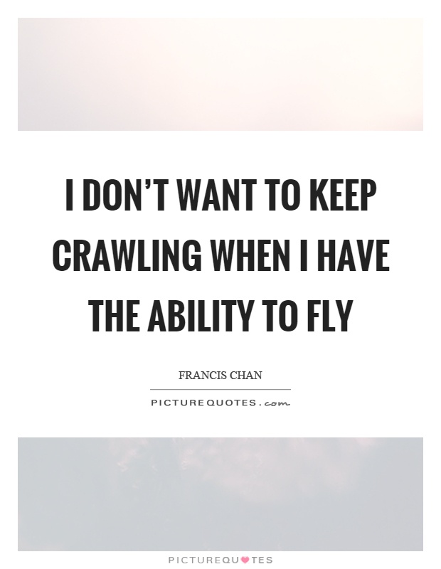 I don't want to keep crawling when I have the ability to fly Picture Quote #1