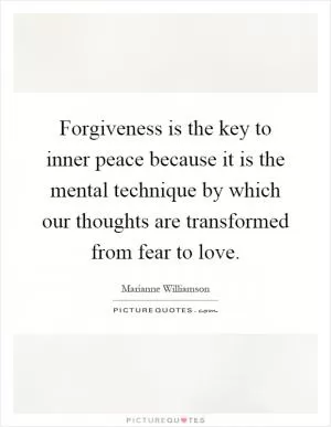 Forgiveness is the key to inner peace because it is the mental technique by which our thoughts are transformed from fear to love Picture Quote #1