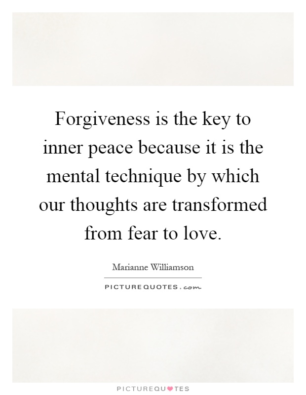 Forgiveness is the key to inner peace because it is the mental technique by which our thoughts are transformed from fear to love Picture Quote #1