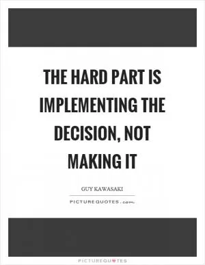 The hard part is implementing the decision, not making it Picture Quote #1