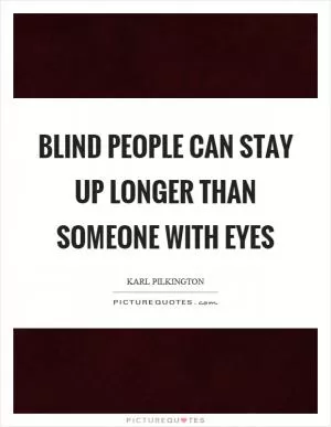 Blind people can stay up longer than someone with eyes Picture Quote #1