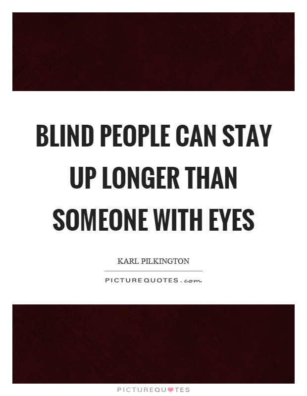 Blind people can stay up longer than someone with eyes Picture Quote #1