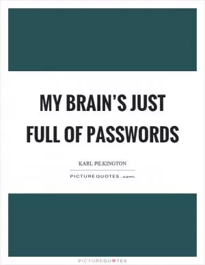 My brain’s just full of passwords Picture Quote #1