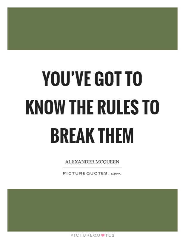 You've got to know the rules to break them Picture Quote #1
