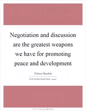 Negotiation and discussion are the greatest weapons we have for promoting peace and development Picture Quote #1