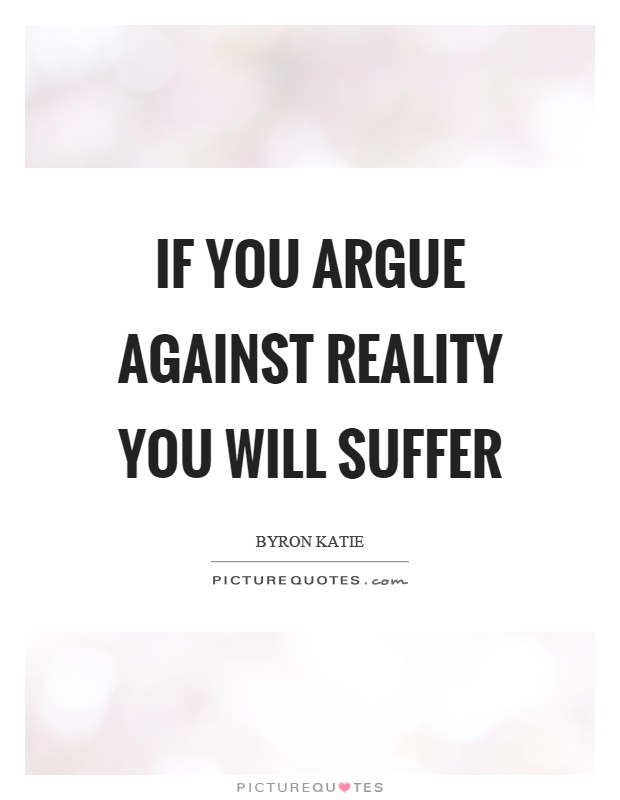 If you argue against reality you will suffer Picture Quote #1